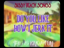 Sissy Beach Songs ¿Te gusta cómo lo pajeo? Esto es un poco divertido