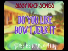 Sissy Beach Songs ¿Te gusta cómo lo hago? Esto es un poco divertido.